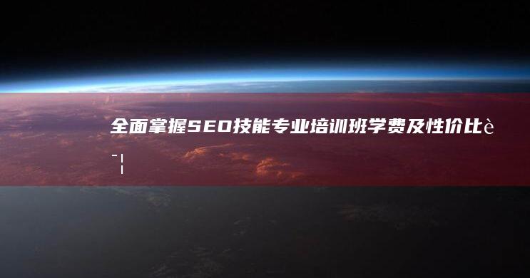 全面掌握SEO技能：专业培训班学费及性价比详解